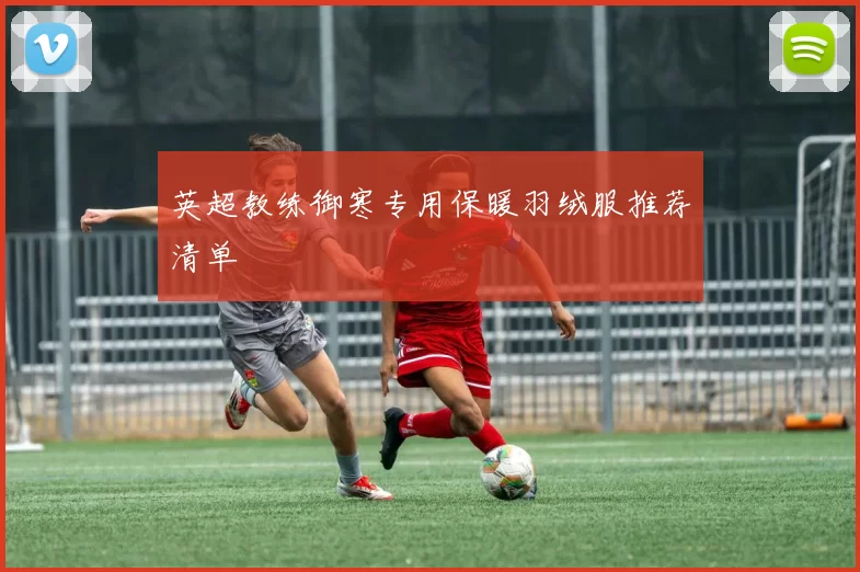 英超教练御寒专用保暖羽绒服推荐清单