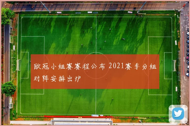 欧冠小组赛赛程公布 2021赛季分组对阵安排出炉