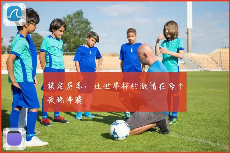 锁定屏幕，让世界杯的激情在每个夜晚沸腾
