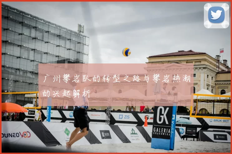 广州攀岩队的转型之路与攀岩热潮的兴起解析