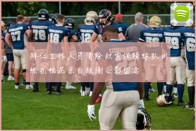 拜仁工作人员清除积雪保障球队训练孔帕尼亲自致谢合影留念