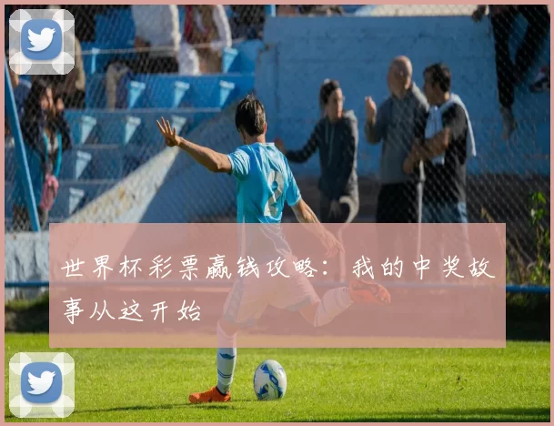 世界杯彩票赢钱攻略：我的中奖故事从这开始