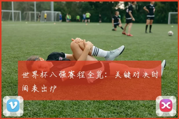 世界杯八强赛程全览：关键对决时间表出炉