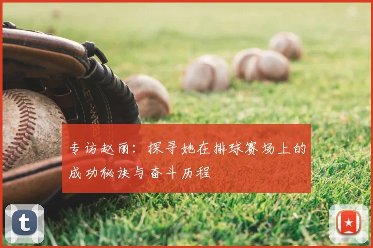 专访赵丽：探寻她在排球赛场上的成功秘诀与奋斗历程