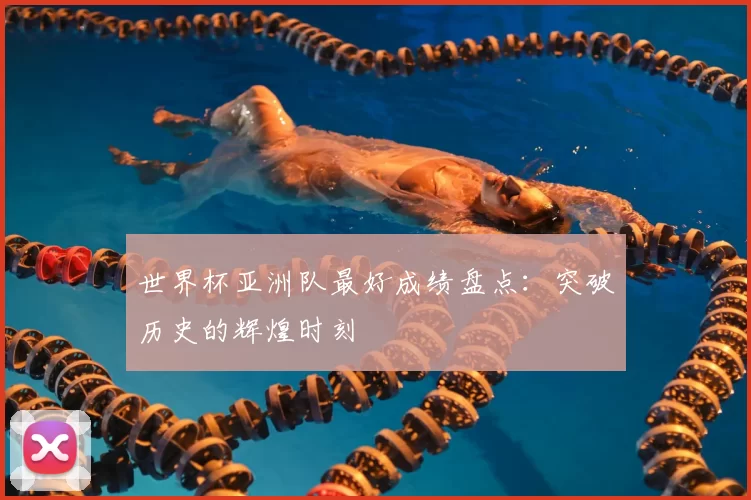 世界杯亚洲队最好成绩盘点：突破历史的辉煌时刻