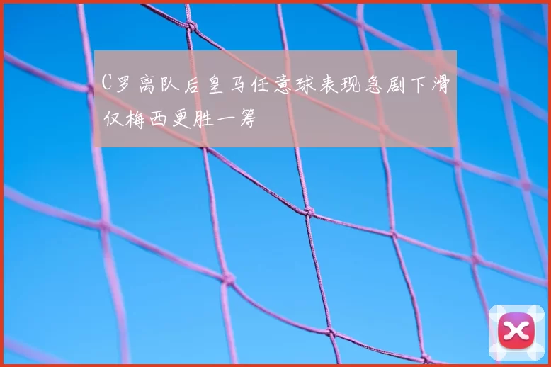 C罗离队后皇马任意球表现急剧下滑仅梅西更胜一筹