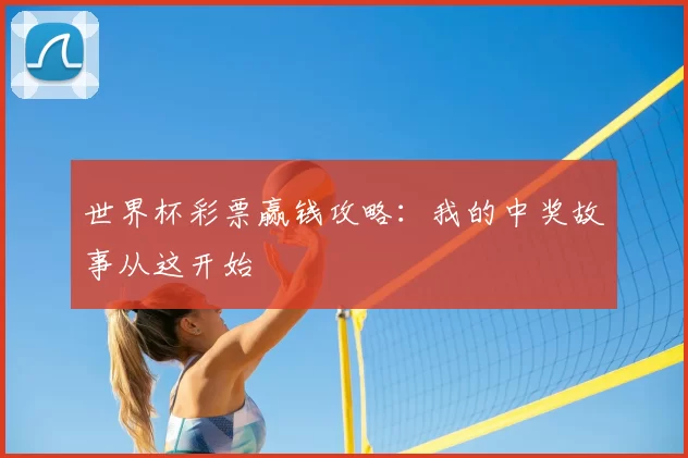 世界杯彩票赢钱攻略：我的中奖故事从这开始