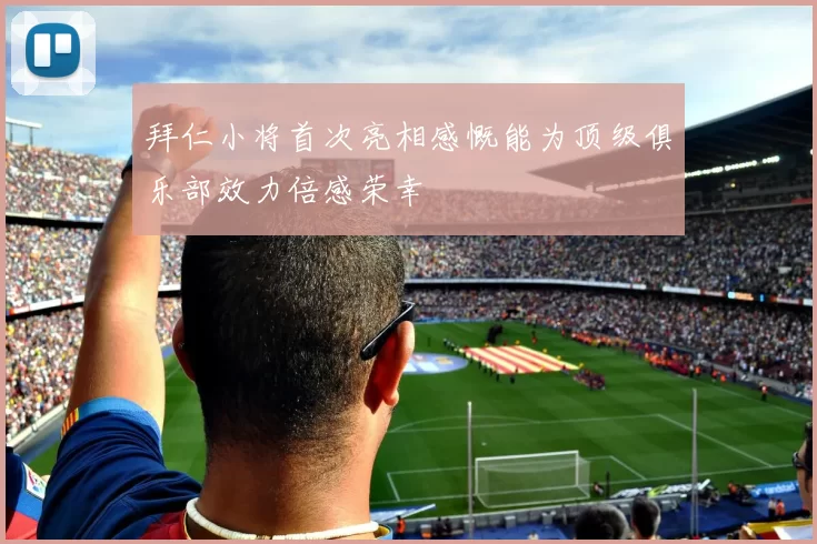 拜仁小将首次亮相感慨能为顶级俱乐部效力倍感荣幸