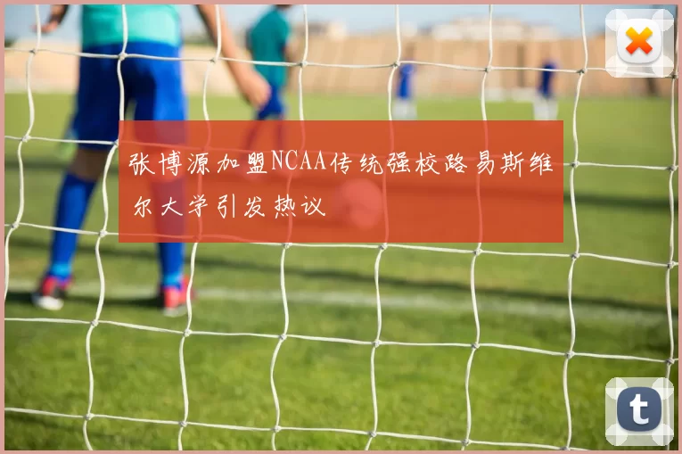 张博源加盟NCAA传统强校路易斯维尔大学引发热议