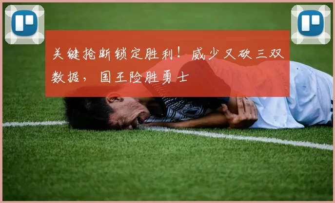 关键抢断锁定胜利!威少又砍三双数据,国王险胜勇士
