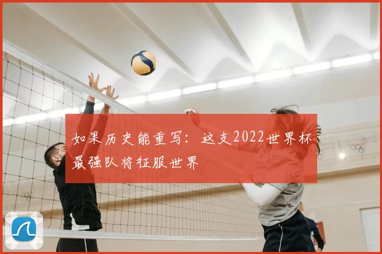 如果历史能重写:这支2022世界杯最强队将征服世界