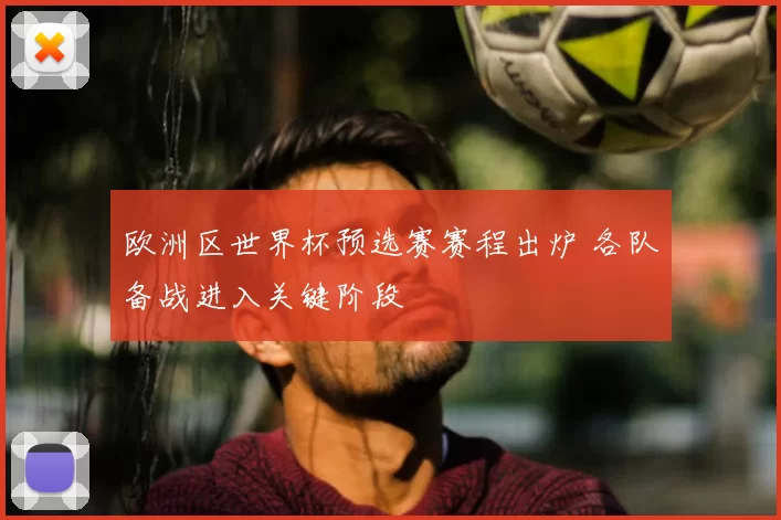 欧洲区世界杯预选赛赛程出炉 各队备战进入关键阶段