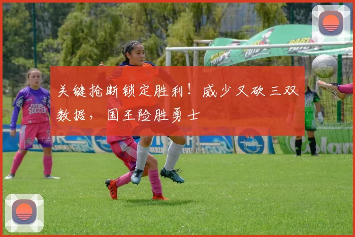 关键抢断锁定胜利！威少又砍三双数据，国王险胜勇士